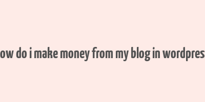 how do i make money from my blog in wordpress