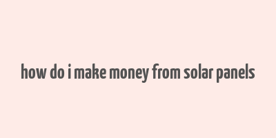 how do i make money from solar panels