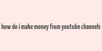 how do i make money from youtube channels