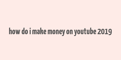 how do i make money on youtube 2019