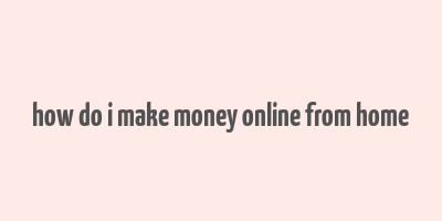 how do i make money online from home