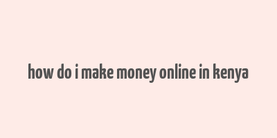 how do i make money online in kenya