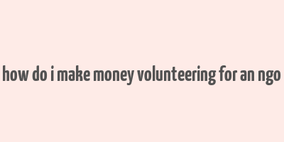 how do i make money volunteering for an ngo