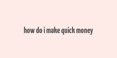 how do i make quick money