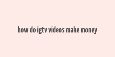 how do igtv videos make money