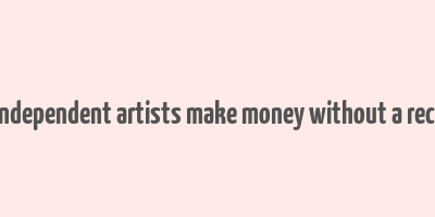 how do independent artists make money without a record label