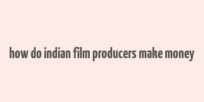 how do indian film producers make money