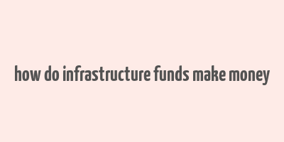 how do infrastructure funds make money