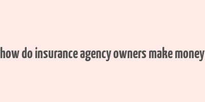 how do insurance agency owners make money