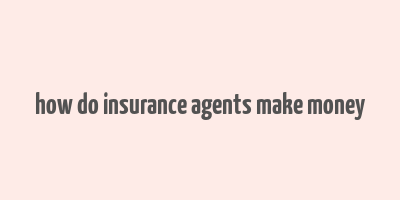 how do insurance agents make money