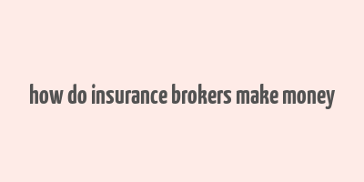 how do insurance brokers make money