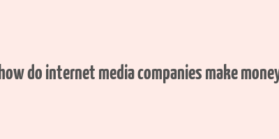 how do internet media companies make money