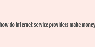 how do internet service providers make money