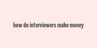 how do interviewers make money