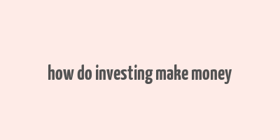 how do investing make money