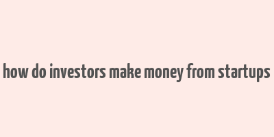 how do investors make money from startups