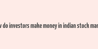 how do investors make money in indian stock market