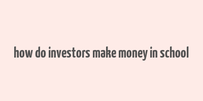 how do investors make money in school