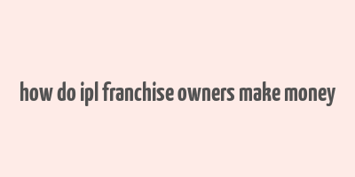 how do ipl franchise owners make money