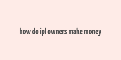 how do ipl owners make money