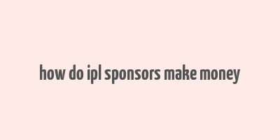 how do ipl sponsors make money