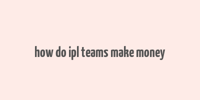 how do ipl teams make money