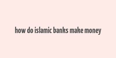 how do islamic banks make money