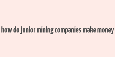 how do junior mining companies make money