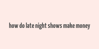 how do late night shows make money