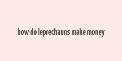 how do leprechauns make money