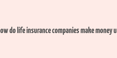 how do life insurance companies make money uk