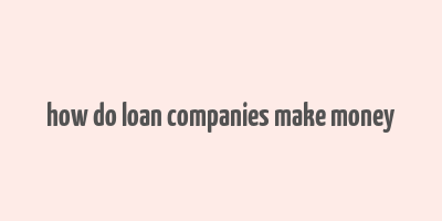 how do loan companies make money