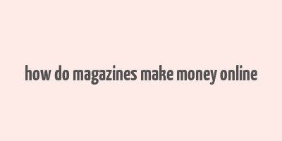 how do magazines make money online