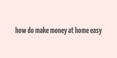 how do make money at home easy