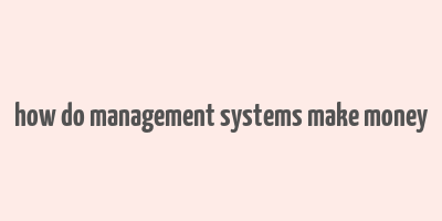 how do management systems make money