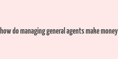 how do managing general agents make money