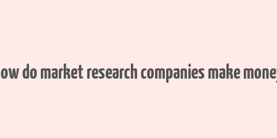 how do market research companies make money