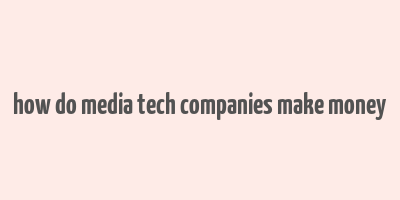 how do media tech companies make money