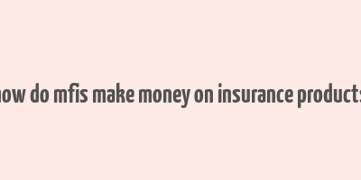 how do mfis make money on insurance products