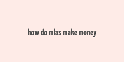 how do mlas make money