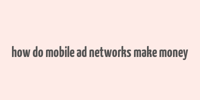 how do mobile ad networks make money