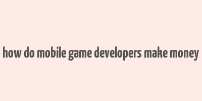 how do mobile game developers make money