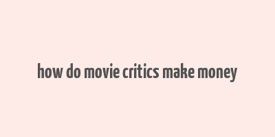 how do movie critics make money