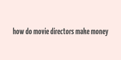 how do movie directors make money