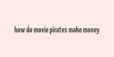 how do movie pirates make money