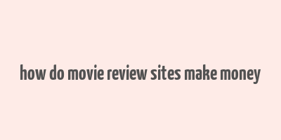 how do movie review sites make money