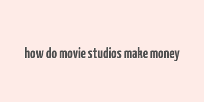 how do movie studios make money