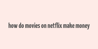 how do movies on netflix make money