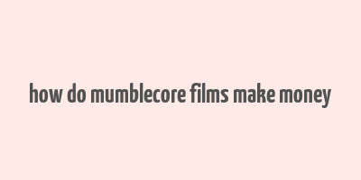 how do mumblecore films make money