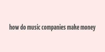 how do music companies make money